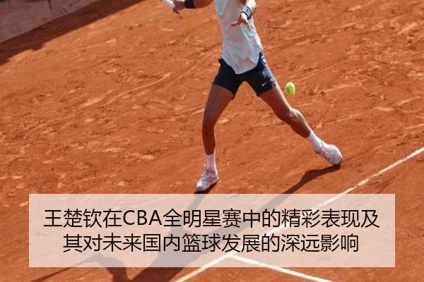 王楚钦在CBA全明星赛中的精彩表现及其对未来国内篮球发展的深远影响（LD SPORTS）
